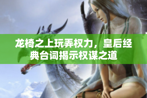 龙椅之上玩弄权力，皇后经典台词揭示权谋之道