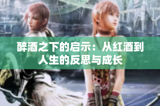 醉酒之下的启示：从红酒到人生的反思与成长
