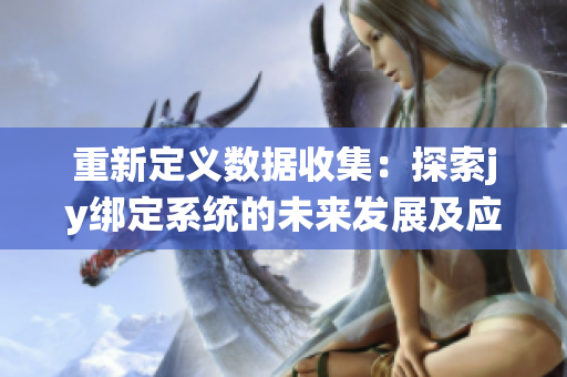 重新定义数据收集：探索jy绑定系统的未来发展及应用