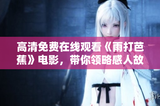 高清免费在线观看《雨打芭蕉》电影，带你领略感人故事