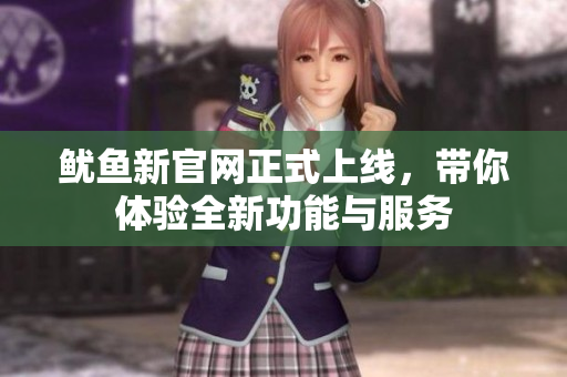 鱿鱼新官网正式上线，带你体验全新功能与服务