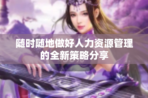 随时随地做好人力资源管理的全新策略分享