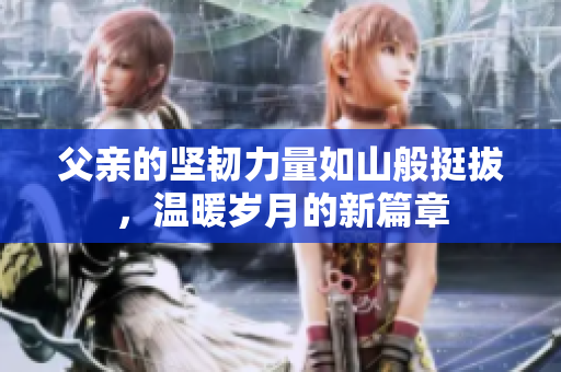 父亲的坚韧力量如山般挺拔，温暖岁月的新篇章