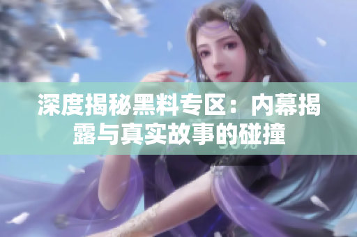 深度揭秘黑料专区：内幕揭露与真实故事的碰撞
