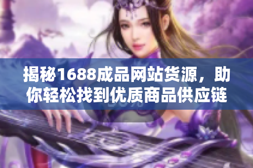 揭秘1688成品网站货源，助你轻松找到优质商品供应链