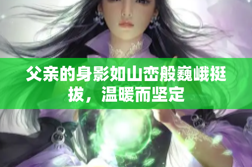 父亲的身影如山峦般巍峨挺拔，温暖而坚定