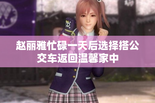 赵丽雅忙碌一天后选择搭公交车返回温馨家中