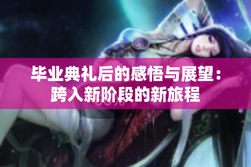 毕业典礼后的感悟与展望：跨入新阶段的新旅程