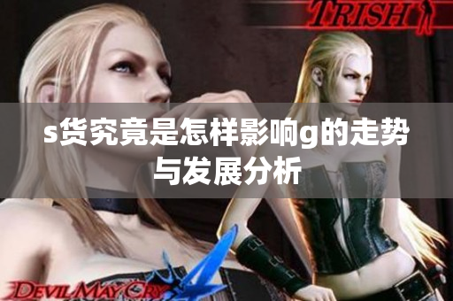 s货究竟是怎样影响g的走势与发展分析
