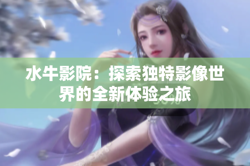 水牛影院：探索独特影像世界的全新体验之旅