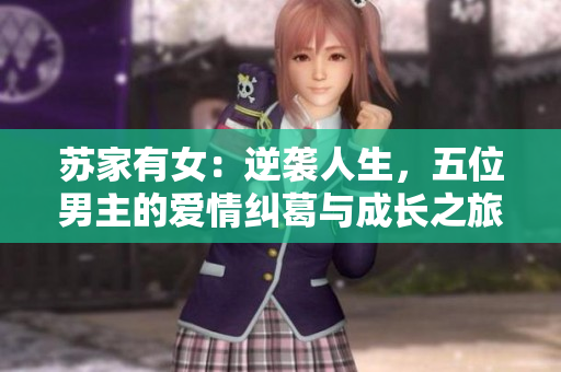 苏家有女：逆袭人生，五位男主的爱情纠葛与成长之旅