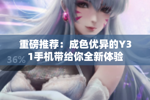 重磅推荐：成色优异的Y31手机带给你全新体验