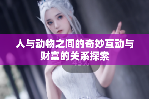 人与动物之间的奇妙互动与财富的关系探索