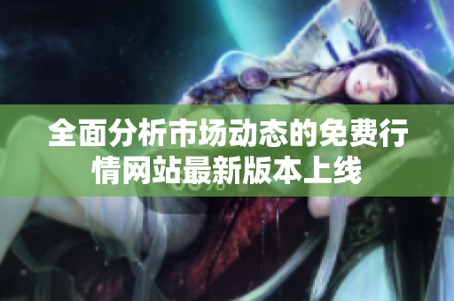 全面分析市场动态的免费行情网站最新版本上线