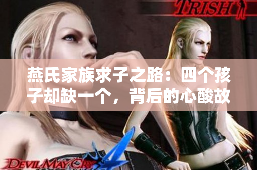 燕氏家族求子之路：四个孩子却缺一个，背后的心酸故事