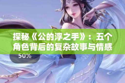 探秘《公的浮之手》：五个角色背后的复杂故事与情感纠葛解析