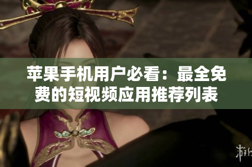 苹果手机用户必看：最全免费的短视频应用推荐列表