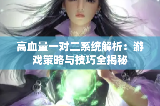 高血量一对二系统解析：游戏策略与技巧全揭秘