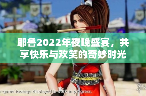 耶鲁2022年夜晚盛宴，共享快乐与欢笑的奇妙时光