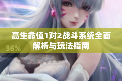 高生命值1对2战斗系统全面解析与玩法指南