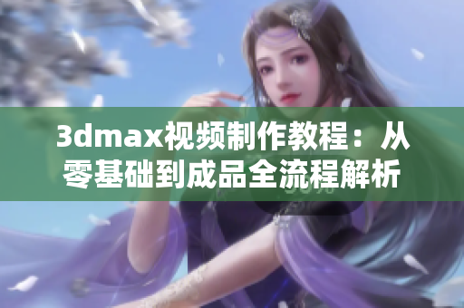 3dmax视频制作教程：从零基础到成品全流程解析