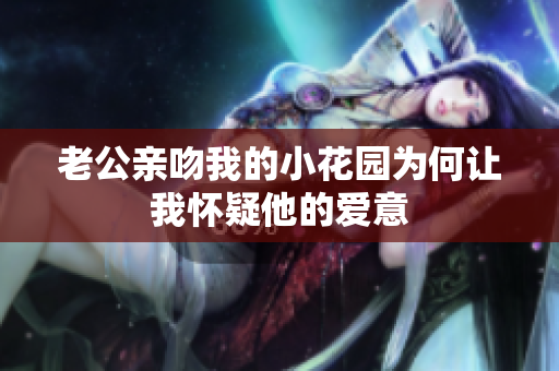 老公亲吻我的小花园为何让我怀疑他的爱意