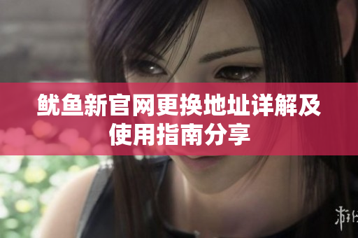 鱿鱼新官网更换地址详解及使用指南分享