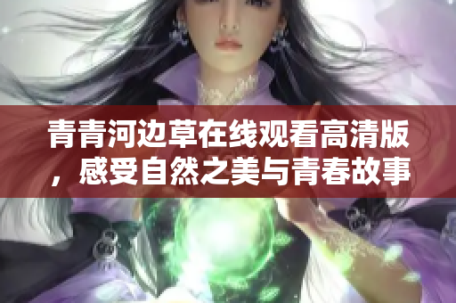 青青河边草在线观看高清版，感受自然之美与青春故事