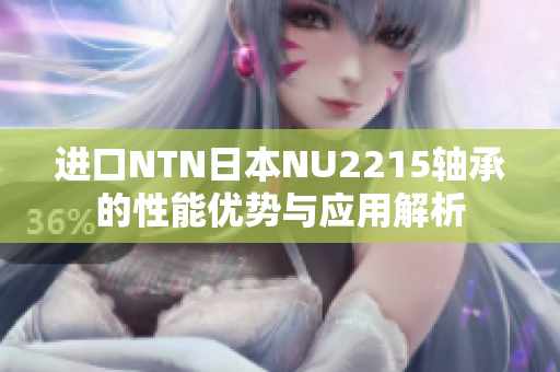进口NTN日本NU2215轴承的性能优势与应用解析