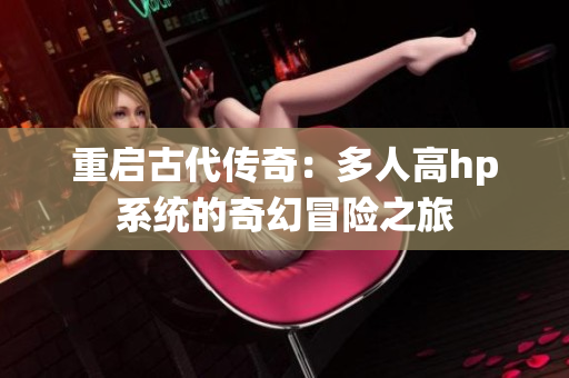 重启古代传奇：多人高hp系统的奇幻冒险之旅