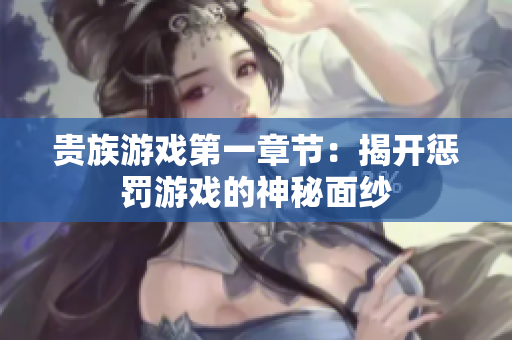 贵族游戏第一章节：揭开惩罚游戏的神秘面纱