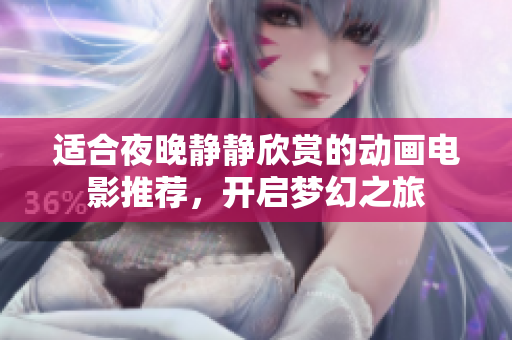 适合夜晚静静欣赏的动画电影推荐，开启梦幻之旅