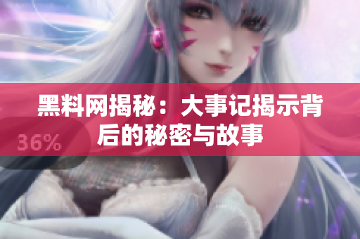 黑料网揭秘：大事记揭示背后的秘密与故事
