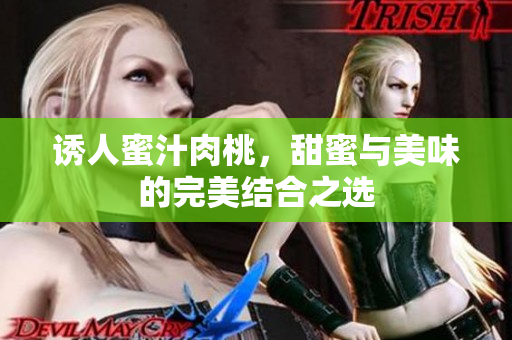诱人蜜汁肉桃，甜蜜与美味的完美结合之选