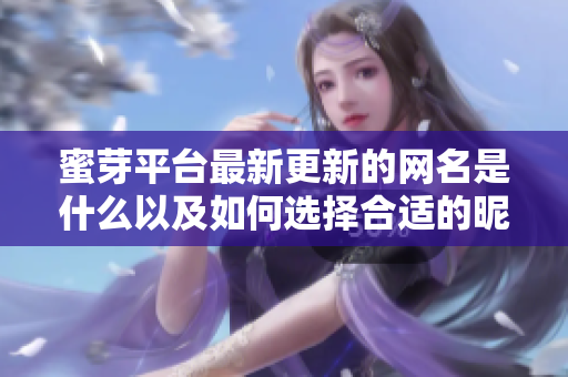 蜜芽平台最新更新的网名是什么以及如何选择合适的昵称