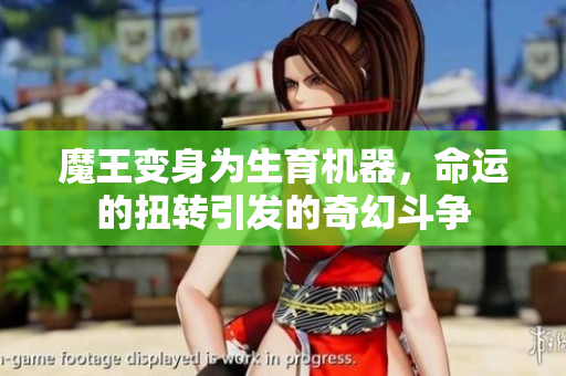 魔王变身为生育机器，命运的扭转引发的奇幻斗争