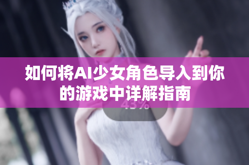 如何将AI少女角色导入到你的游戏中详解指南