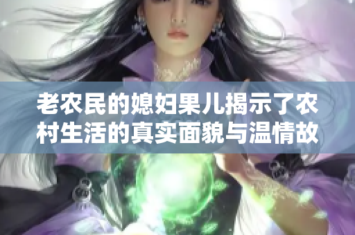 老农民的媳妇果儿揭示了农村生活的真实面貌与温情故事
