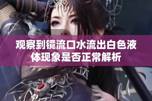 观察到镜流口水流出白色液体现象是否正常解析