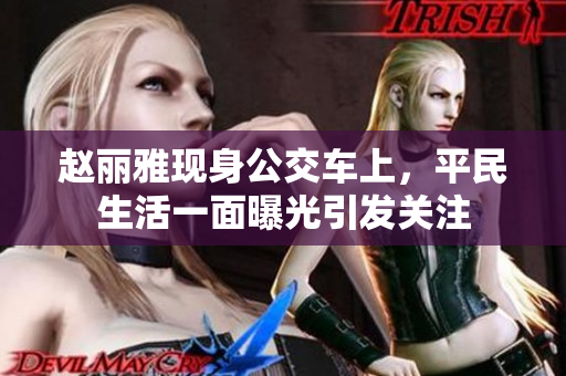 赵丽雅现身公交车上，平民生活一面曝光引发关注