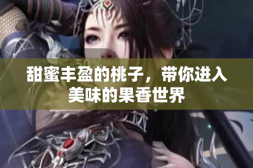 甜蜜丰盈的桃子，带你进入美味的果香世界
