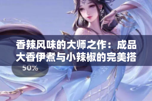 香辣风味的大师之作：成品大香伊煮与小辣椒的完美搭配