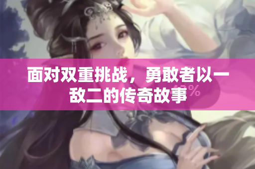 面对双重挑战，勇敢者以一敌二的传奇故事