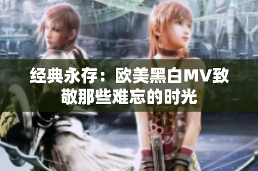 经典永存：欧美黑白MV致敬那些难忘的时光