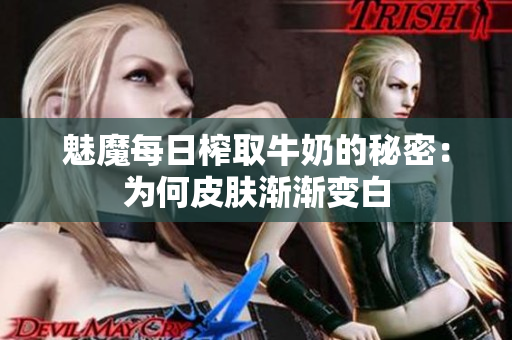 魅魔每日榨取牛奶的秘密：为何皮肤渐渐变白