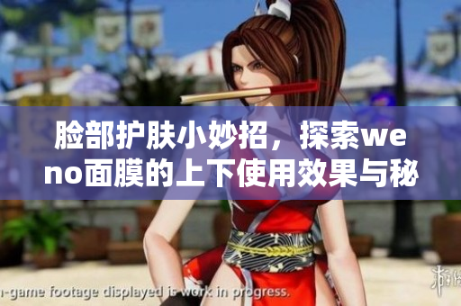 脸部护肤小妙招，探索weno面膜的上下使用效果与秘诀