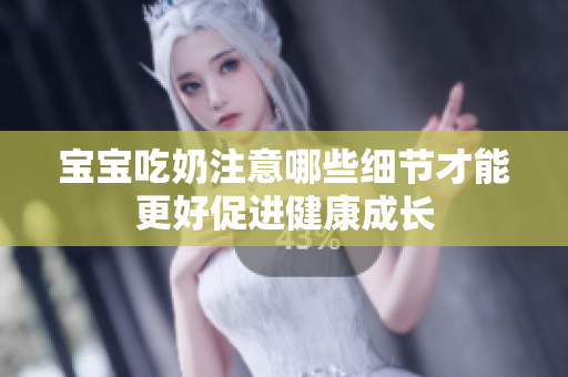 宝宝吃奶注意哪些细节才能更好促进健康成长