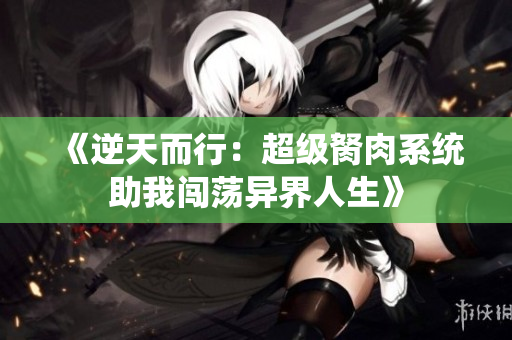 《逆天而行：超级胬肉系统助我闯荡异界人生》
