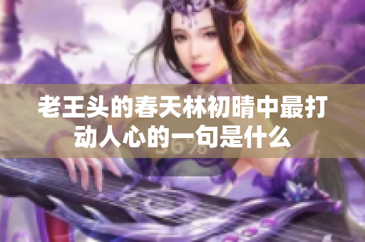 老王头的春天林初晴中最打动人心的一句是什么
