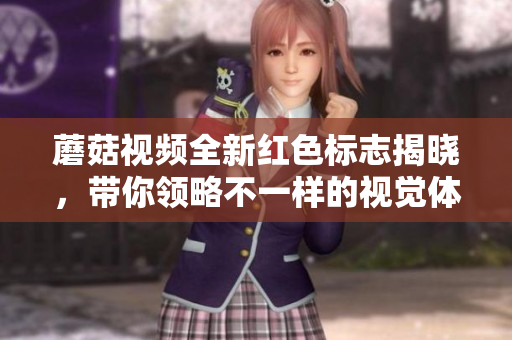 蘑菇视频全新红色标志揭晓，带你领略不一样的视觉体验